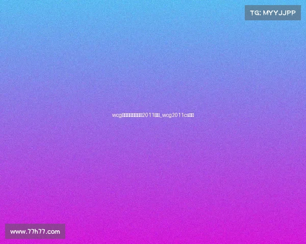 wcg世界电子竞技大赛2011冠军_wcg2011cs冠军